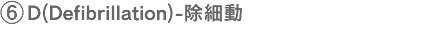 6.D(Defibrillation)-除細動