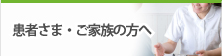 患者さま・ご家族の方へ