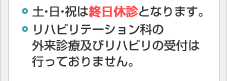 土・日・祝は終日休診となります。リハビリテーション科の外来診療及びリハビリの受付は行っておりません。