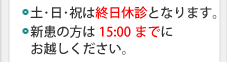 土・日・祝は終日休診となります。新患の方は15:00までにお越しください。
