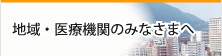 地域・医療機関のみなさまへ